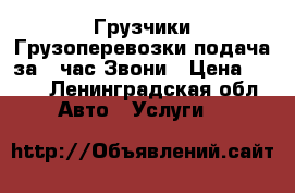 Грузчики,Грузоперевозки подача за 1 час.Звони › Цена ­ 200 - Ленинградская обл. Авто » Услуги   